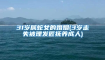 31岁属蛇女的婚姻(3岁走失被理发匠抚养成人)