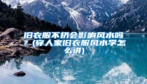 旧衣服不扔会影响风水吗？(穿人家旧衣服风水学怎么讲)