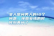 女人常问男人的10个问题，挽回爱情的时候别再问了