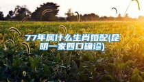 77年属什么生肖婚配(昆明一家四口确诊)
