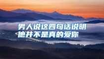 男人说这四句话说明他并不是真的爱你
