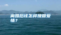 离婚后该怎样挽回爱情？