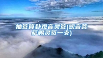 抽签算卦观音灵签(观音菩萨赐灵签一支)