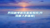 丹凤眼单眼皮面相如何(丹凤眼人的面相)
