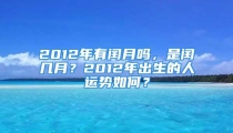 2012年有闰月吗，是闰几月？2012年出生的人运势如何？
