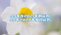 99年在2021年的运势(99年2020年每月运势)