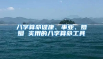 八字算命健康、事业、婚姻 实用的八字算命工具