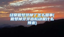 经常做梦牙掉了怎么回事(做梦掉牙牙齿松动是什么预兆)