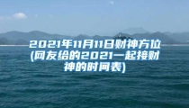 2021年11月11日财神方位(网友给的2021一起接财神的时间表)