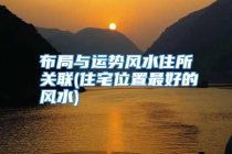 布局与运势风水住所关联(住宅位置最好的风水)