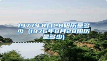 1977年8月28阳历是多少 (1976年8月28阳历是多少)