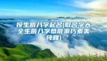 按生辰八字起名(取名字大全生辰八字恭敬乖巧素美纯雅)