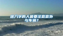 啥八字的人最要注意意外与车祸?