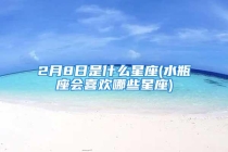 2月8日是什么星座(水瓶座会喜欢哪些星座)