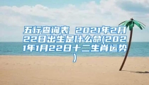 五行查询表 2021年2月22日出生是什么命(2021年1月22日十二生肖运势)