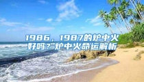 1986，1987的炉中火好吗？炉中火命运解析