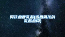 男孩叠音乳名(适合男孩的乳名叠词)