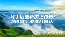 分手后重新加上对方，你得学会说这几句话