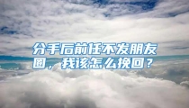 分手后前任不发朋友圈，我该怎么挽回？