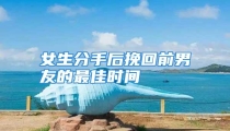 女生分手后挽回前男友的最佳时间