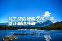 分手之后挽回之前，需要正确地断联