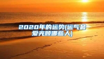 2020年的运势(运气最爱光顾哪些人)