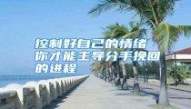 控制好自己的情绪 你才能主导分手挽回的进程