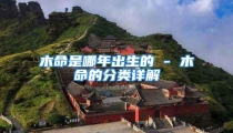 木命是哪年出生的 - 木命的分类详解