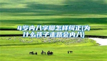 4岁内八字脚怎样纠正(为什么孩子走路会内八)