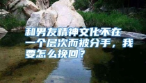 和男友精神文化不在一个层次而被分手，我要怎么挽回？