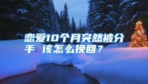 恋爱10个月突然被分手 该怎么挽回？
