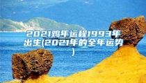 2021鸡年运程1993年出生(2021年的全年运势)