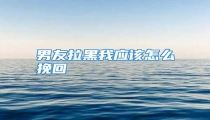 男友拉黑我应该怎么挽回
