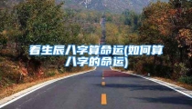 看生辰八字算命运(如何算八字的命运)