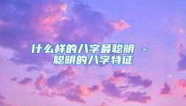 什么样的八字最聪明 - 聪明的八字特征