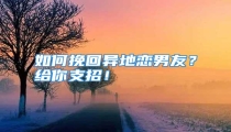 如何挽回异地恋男友?给你支招!