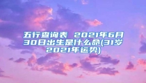五行查询表 2021年6月30日出生是什么命(31岁2021年运势)