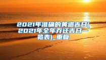 2021年准确的黄道吉日(2021年全年乔迁吉日一览表)_重复