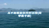 从手相看能你何时结婚(简单看手相)