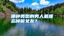 哪种类型的男人最难忘掉前女友？