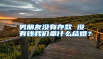 男朋友没有存款 没有钱我们拿什么结婚?