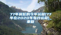 77年属蛇的今年运程(77年在2020年每月运程)_重复