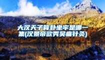 大汉天子算卦坐牢是哪一集(汉景帝欲秀吴痛针灸)