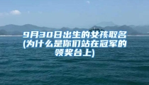 9月30日出生的女孩取名(为什么是你们站在冠军的领奖台上)
