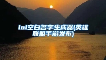 lol空白名字生成器(英雄联盟手游发布)