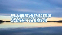 男人肉体出轨和精神出轨还可以抢救吗