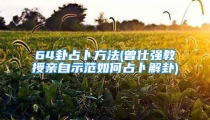 64卦占卜方法(曾仕强教授亲自示范如何占卜解卦)