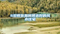 5招教你如何挑选好的风水住宅