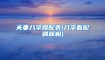 夫妻八字婚配表(八字看配偶属相)