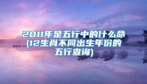 2011年是五行中的什么命(12生肖不同出生年份的五行查询)